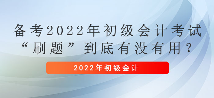 备考2022年初级会计考试,“刷题”到底有没有用? 备考2022年初级会计考试,“刷题”到底有没有用?