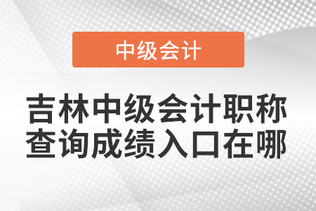 吉林省白山中级会计职称查询成绩入口在哪 吉林省白山中级会计职称查询成绩入口在哪