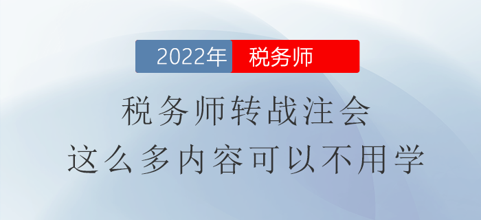 税务师转战注会,这么多内容可以不用学 税务师转战注会,这么多内容可以不用学