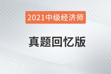 2021年中级经济师考试真题汇总及答案解析 2021年中级经济师考试真题汇总及答案解析