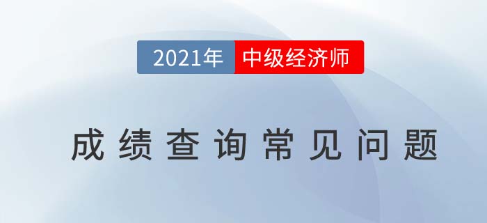 2021中级经济师成绩查询前带你避过查询常见问题 2021中级经济师成绩查询前带你避过查询常见问题