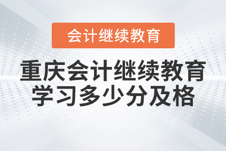 重庆会计继续教育学习多少分及格? 重庆会计继续教育学习多少分及格?