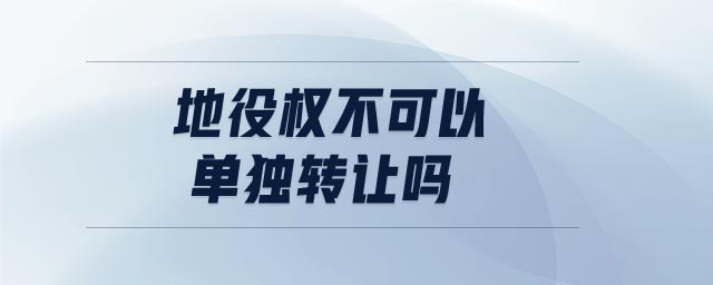 地役权不可以单独转让吗 地役权不可以单独转让吗