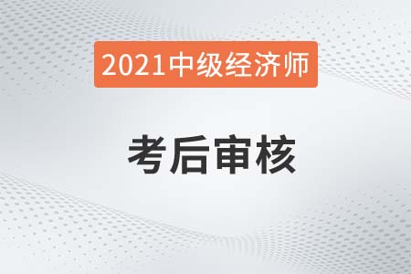 2021年山西中级经济师考后资格审核公告官方 2021年山西中级经济师考后资格审核公告官方