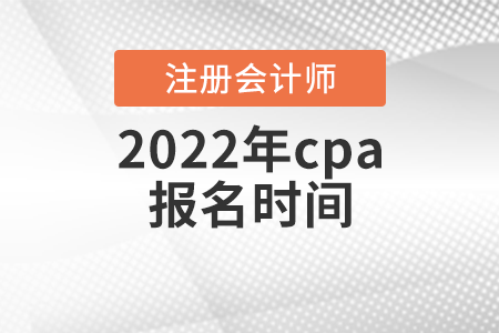 2022年cpa报名时间 2022年cpa报名时间