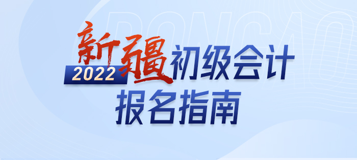政策全知道:2022年新疆自治区喀什初级会计师考试报名详解 政策全知道:2022年新疆自治区喀什初级会计师考试报名详解