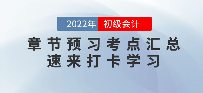 2022年初级会计考试各章节预习考点汇总,速来打卡学习! 2022年初级会计考试各章节预习考点汇总,速来打卡学习!