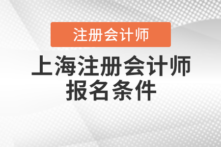上海市嘉定区注册会计师报名条件 上海市嘉定区注册会计师报名条件