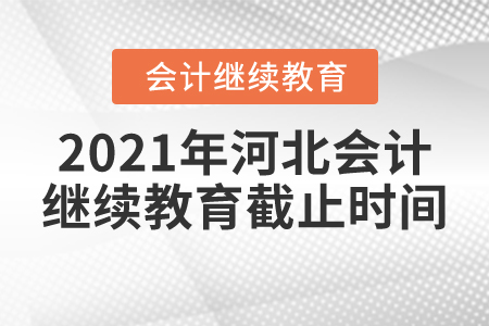 2021年河北省会计继续教育截止时间