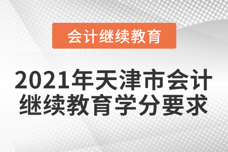2021年天津市会计人员继续教育学分要求 2021年天津市会计人员继续教育学分要求
