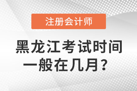 黑龙江省黑河注册会计师考试时间一般在几月？