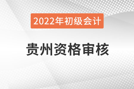 贵州2022年初级会计报名资格审核方式:网上考后审核 贵州2022年初级会计报名资格审核方式:网上考后审核