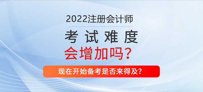 2022年CPA考试难不难?现在备考来得及吗? 2022年CPA考试难不难?现在备考来得及吗?