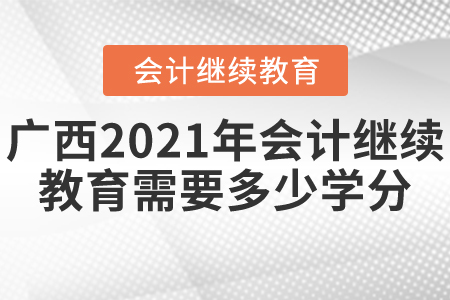 广西2021年会计继续教育需要多少学分？
