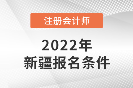 2022年新疆自治区阿勒泰注册会计师报名条件公布了吗? 2022年新疆自治区阿勒泰注册会计师报名条件公布了吗?