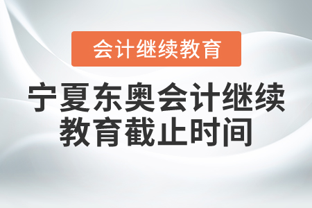 宁夏东奥会计继续教育截止时间