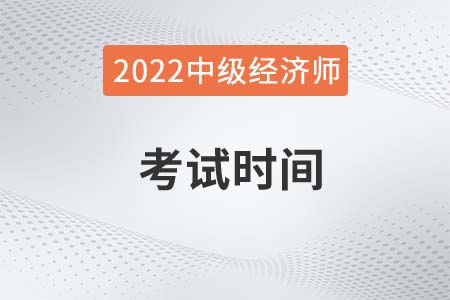 2022年乌鲁木齐新区中级经济师考试时间是哪天 2022年乌鲁木齐新区中级经济师考试时间是哪天