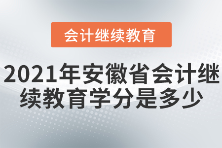 2021年安徽省会计继续教育学分是多少？