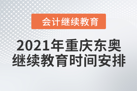 2021年重庆东奥会计继续教育时间安排 2021年重庆东奥会计继续教育时间安排