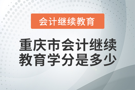 重庆市会计继续教育学分是多少？