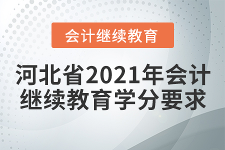 河北省2021年会计继续教育学分要求 河北省2021年会计继续教育学分要求
