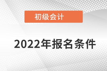 河南2022年初级会计证报名条件是什么? 河南2022年初级会计证报名条件是什么?
