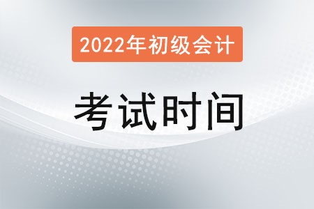新疆自治区巴音郭楞蒙古2022初级会计考试时间是多少? 新疆自治区巴音郭楞蒙古2022初级会计考试时间是多少?