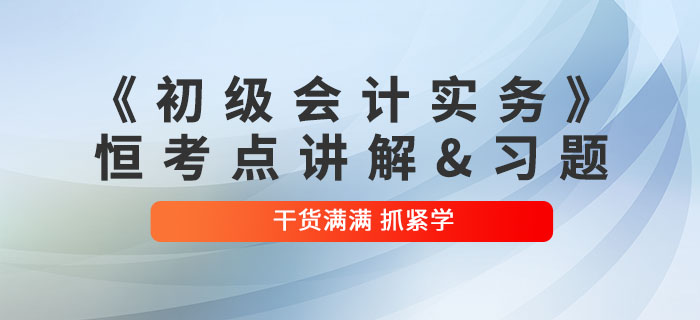 2022年《初级会计实务》恒考点讲解及练习题:第一章概述 2022年《初级会计实务》恒考点讲解及练习题:第一章概述