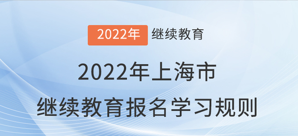 赶快看看:2022年上海市会计继续教育报名学习规则 赶快看看:2022年上海市会计继续教育报名学习规则