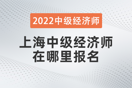 2022年上海市崇明县中级经济师在哪里报名