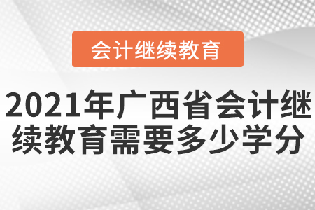 2021年广西省会计继续教育需要多少学分？