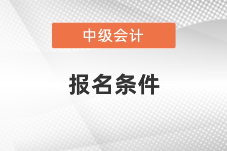 广西2022年中级会计报名要求有哪些? 广西2022年中级会计报名要求有哪些?