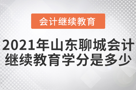 2021年山东聊城会计继续教育学分是多少？