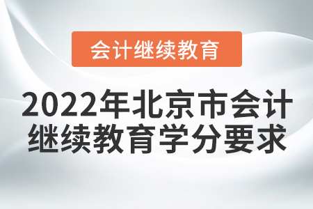 2022年北京市会计继续教育学分要求 2022年北京市会计继续教育学分要求