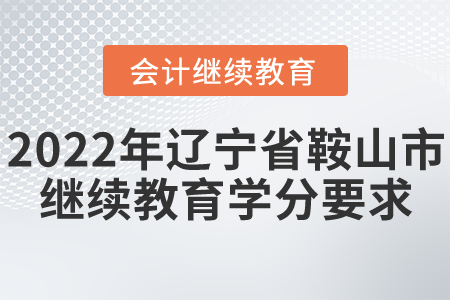2022年辽宁省鞍山市会计继续教育学分要求
