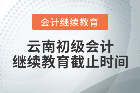 云南初级会计继续教育截止时间