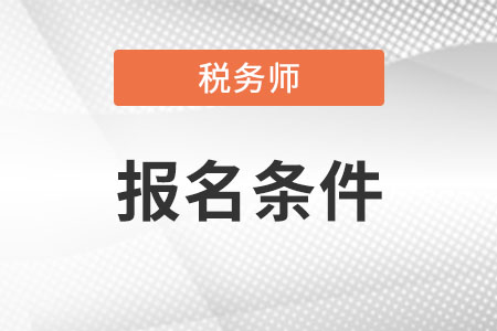 甘肃省兰州税务师报考条件具体是什么?