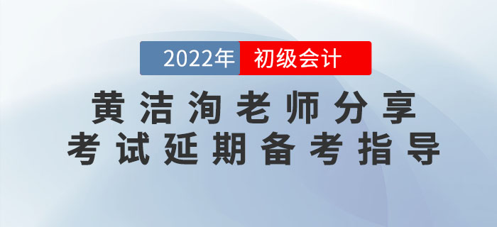 黄洁洵老师分享2022年初级会计考试延期备考指导 黄洁洵老师分享2022年初级会计考试延期备考指导