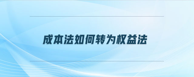 成本法如何转为权益法 成本法如何转为权益法
