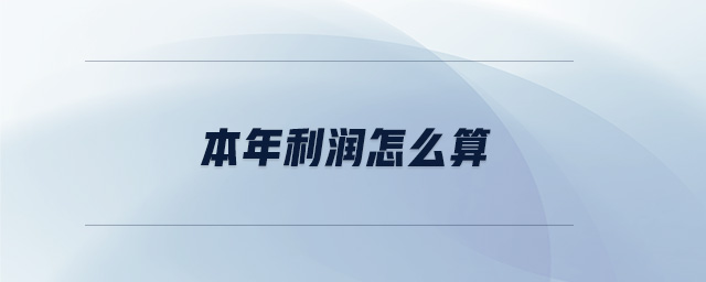 本年利润怎么算 本年利润怎么算