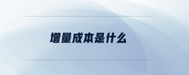 增量成本是什么 增量成本是什么