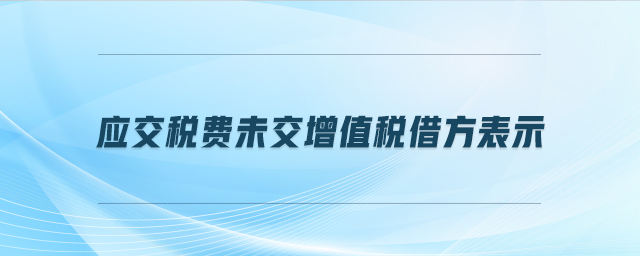 应交税费未交增值税借方表示 应交税费未交增值税借方表示