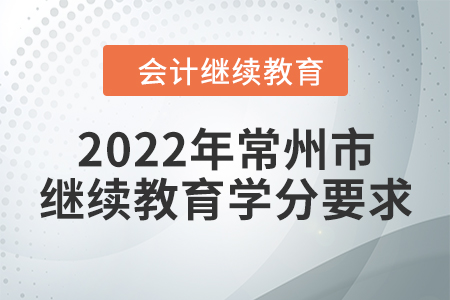 2022年常州市会计继续教育学分要求 2022年常州市会计继续教育学分要求