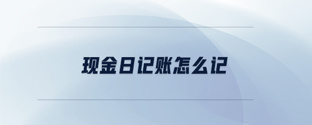现金日记账怎么记 现金日记账怎么记
