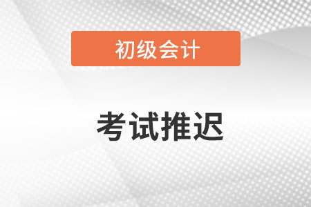 云南省普洱初级会计2022年考试时间推迟了吗? 云南省普洱初级会计2022年考试时间推迟了吗?