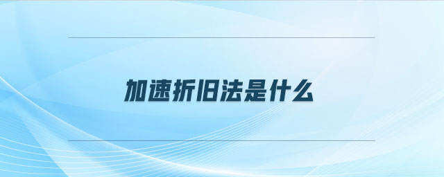 加速折旧法是什么 加速折旧法是什么