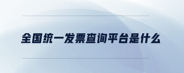 全国统一发票查询平台是什么 全国统一发票查询平台是什么