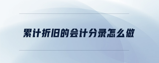 累计折旧的会计分录怎么做 累计折旧的会计分录怎么做