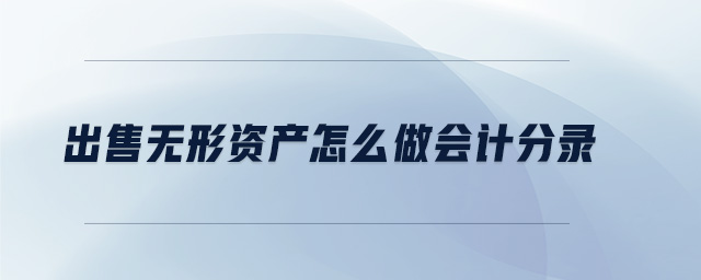 出售无形资产怎么做会计分录 出售无形资产怎么做会计分录
