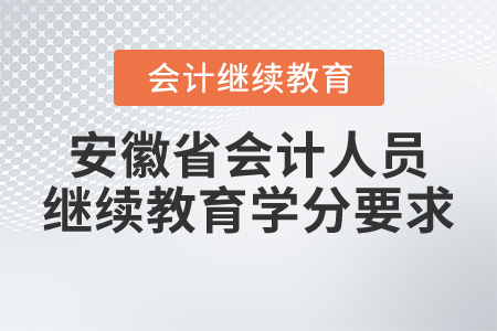 安徽省会计人员继续教育学分要求 安徽省会计人员继续教育学分要求